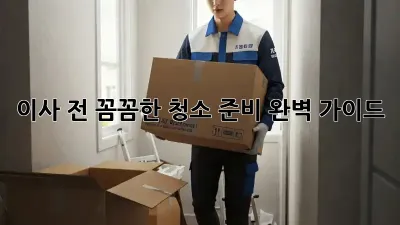이사 전, 꼼꼼한 청소 준비 완벽 가이드!