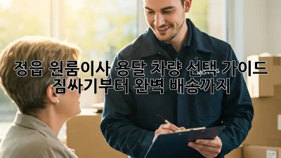 정읍 원룸이사 용달 차량 선택 가이드: 짐싸기부터 완벽 배송까지! ✨