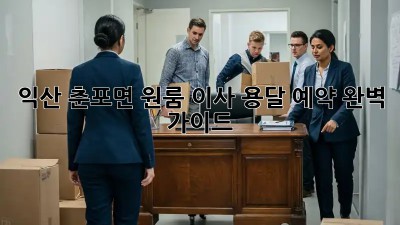 익산 춘포면 원룸 이사? 용달 예약 완벽 가이드!