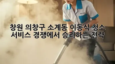 창원 의창구 소계동 이동식 청소 서비스: 경쟁에서 승리하는 전략